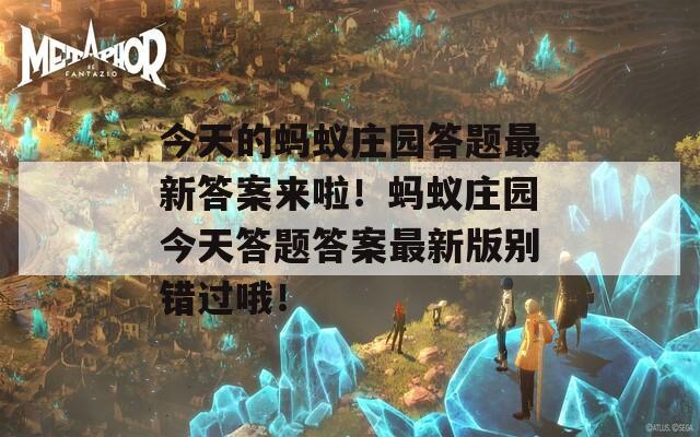 今天的蚂蚁庄园答题最新答案来啦！蚂蚁庄园今天答题答案最新版别错过哦！