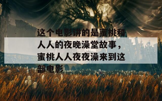 这个电影讲的是蜜桃和人人的夜晚澡堂故事，蜜桃人人夜夜澡来到这部电影