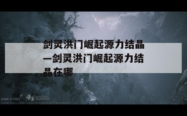 剑灵洪门崛起源力结晶—剑灵洪门崛起源力结晶在哪
