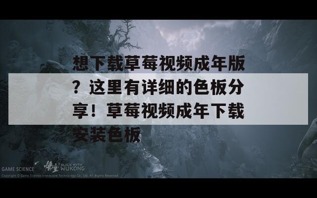 想下载草莓视频成年版？这里有详细的色板分享！草莓视频成年下载安装色板