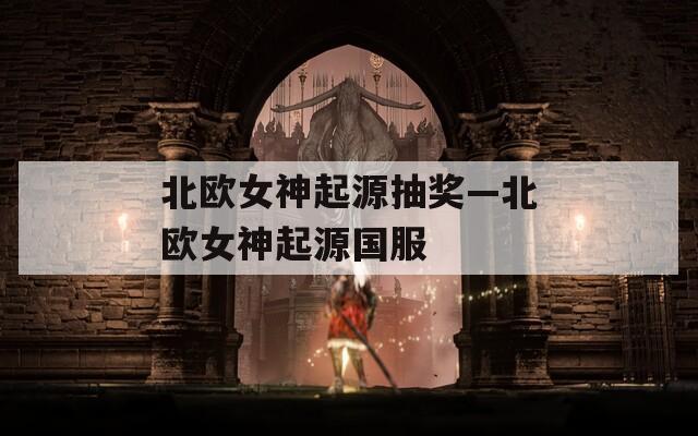 北欧女神起源抽奖—北欧女神起源国服