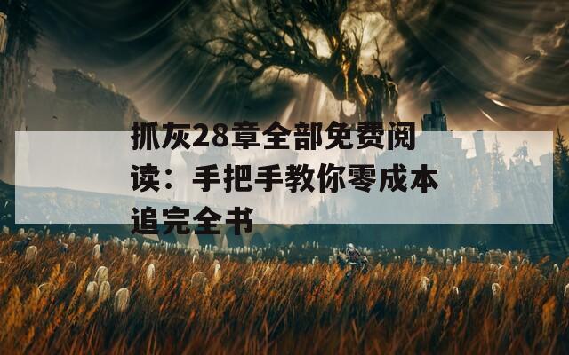 抓灰28章全部免费阅读：手把手教你零成本追完全书