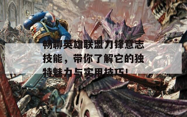 畅聊英雄联盟刀锋意志技能，带你了解它的独特魅力与实用技巧！
