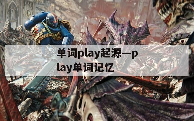 单词play起源—play单词记忆