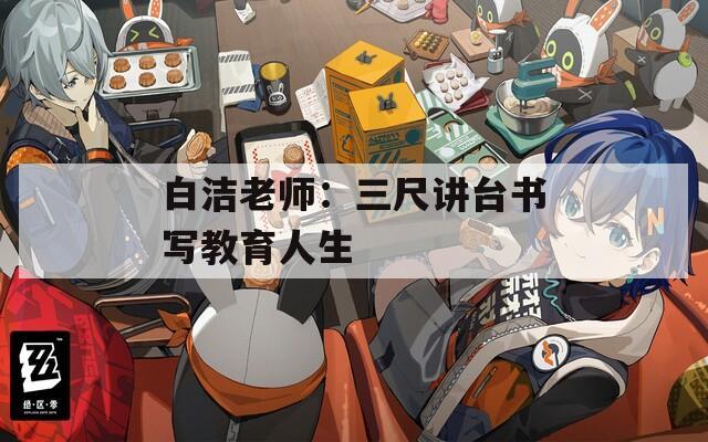 白洁老师：三尺讲台书写教育人生
