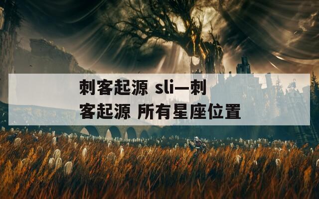 刺客起源 sli—刺客起源 所有星座位置