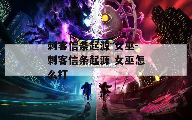刺客信条起源 女巫-刺客信条起源 女巫怎么打