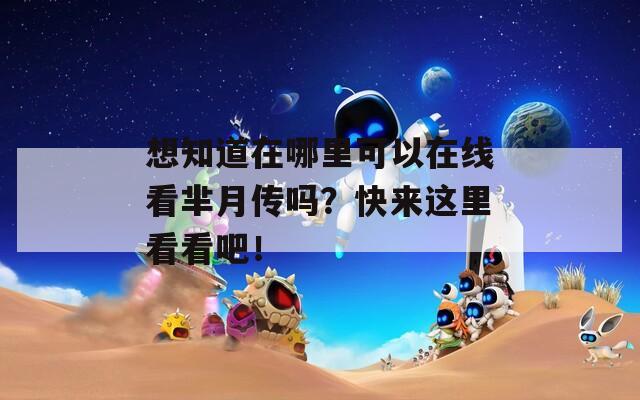 想知道在哪里可以在线看芈月传吗？快来这里看看吧！