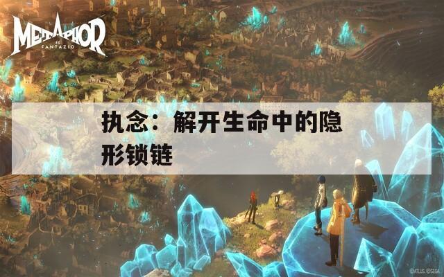 执念：解开生命中的隐形锁链