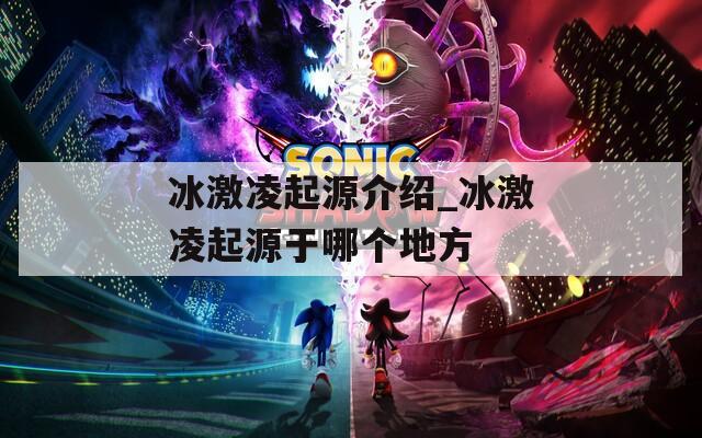 冰激凌起源介绍_冰激凌起源于哪个地方