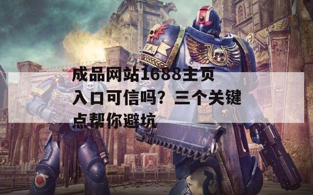 成品网站1688主页入口可信吗？三个关键点帮你避坑