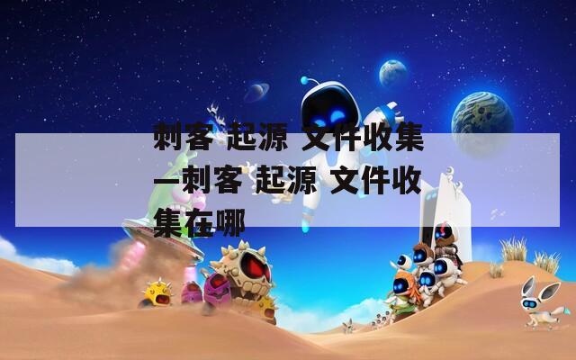 刺客 起源 文件收集—刺客 起源 文件收集在哪