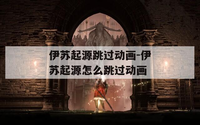 伊苏起源跳过动画-伊苏起源怎么跳过动画