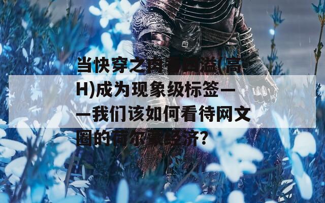 当快穿之肉香四溢(高H)成为现象级标签——我们该如何看待网文圈的荷尔蒙经济？