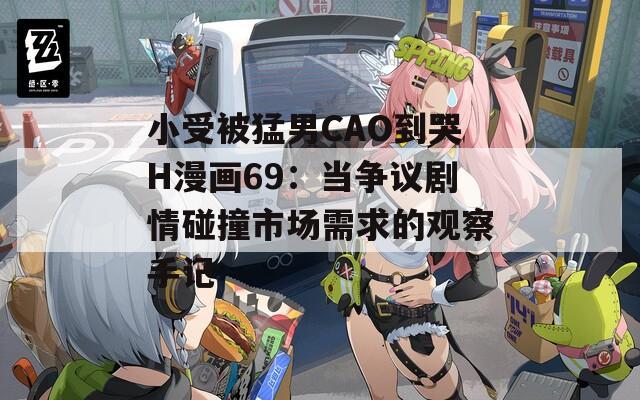 小受被猛男CAO到哭H漫画69：当争议剧情碰撞市场需求的观察手记