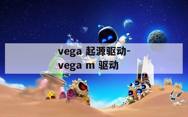 vega 起源驱动-vega m 驱动