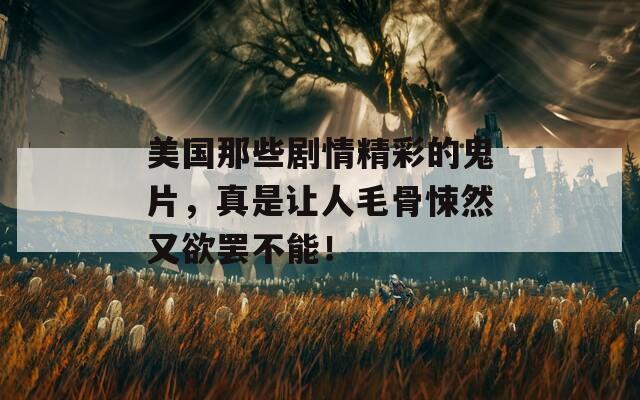 美国那些剧情精彩的鬼片，真是让人毛骨悚然又欲罢不能！