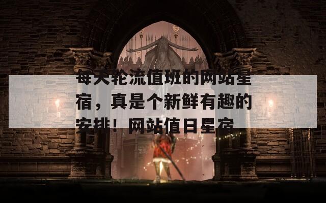每天轮流值班的网站星宿，真是个新鲜有趣的安排！网站值日星宿