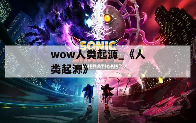 wow人类起源_《人类起源》