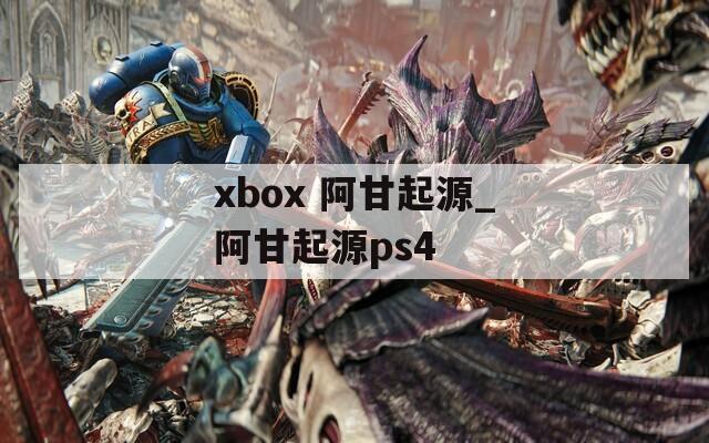 xbox 阿甘起源_阿甘起源ps4