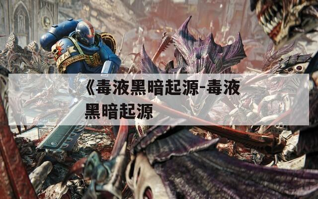 《毒液黑暗起源-毒液 黑暗起源