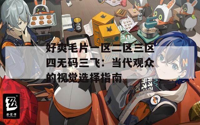 好爽毛片一区二区三区四无码三飞：当代观众的视觉选择指南