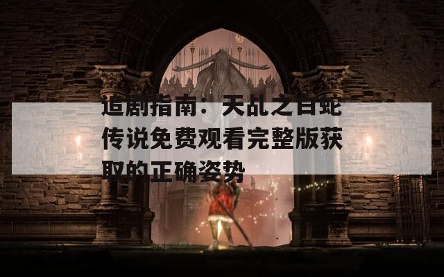 追剧指南：天乩之白蛇传说免费观看完整版获取的正确姿势