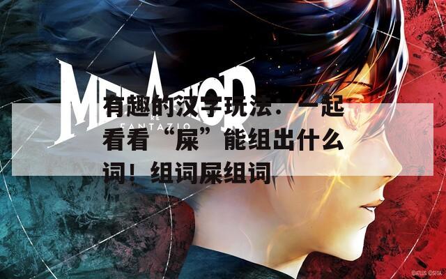 有趣的汉字玩法：一起看看“屎”能组出什么词！组词屎组词