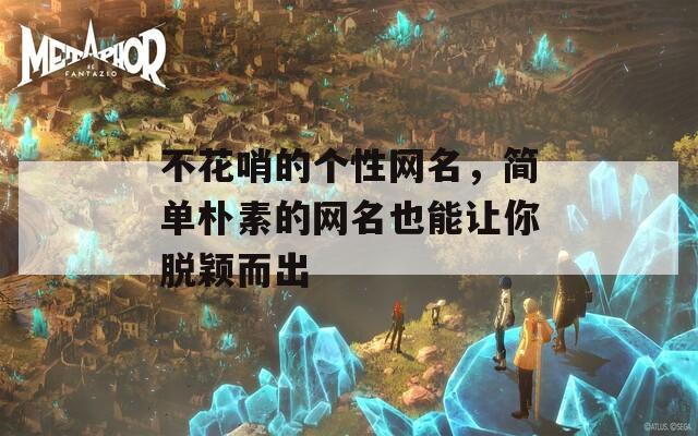 不花哨的个性网名，简单朴素的网名也能让你脱颖而出