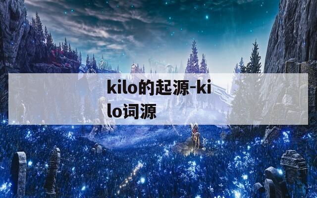 kilo的起源-kilo词源