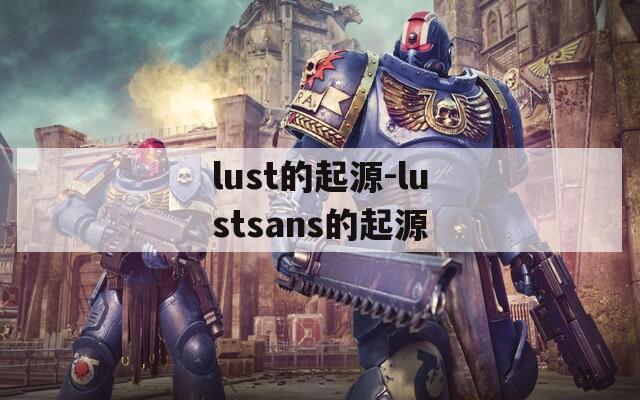 lust的起源-lustsans的起源