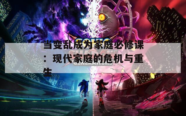 当变乱成为家庭必修课：现代家庭的危机与重生