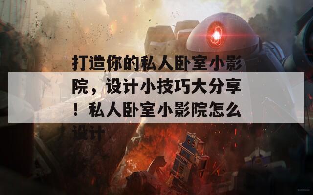 打造你的私人卧室小影院，设计小技巧大分享！私人卧室小影院怎么设计
