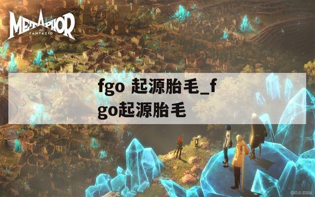 fgo 起源胎毛_fgo起源胎毛