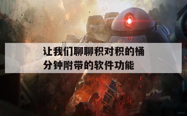 让我们聊聊积对积的桶分钟附带的软件功能