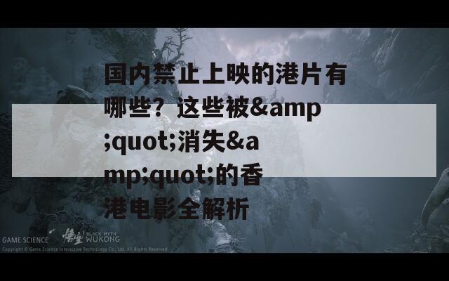 国内禁止上映的港片有哪些？这些被&quot;消失&quot;的香港电影全解析