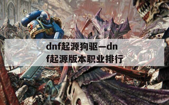 dnf起源狗驱—dnf起源版本职业排行