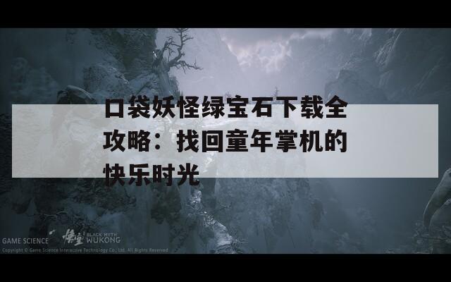 口袋妖怪绿宝石下载全攻略：找回童年掌机的快乐时光