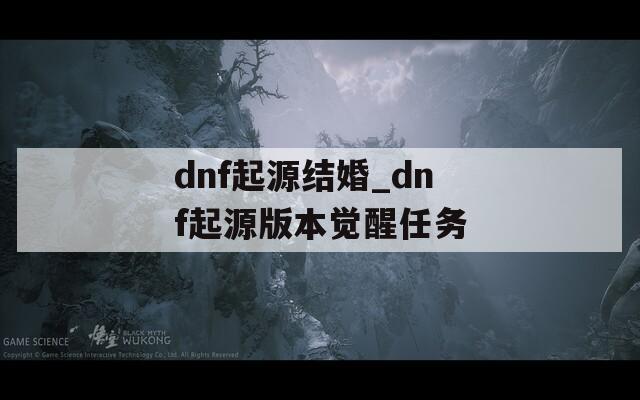 dnf起源结婚_dnf起源版本觉醒任务