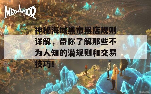 神秘海域黑市黑店规则详解，带你了解那些不为人知的潜规则和交易技巧！
