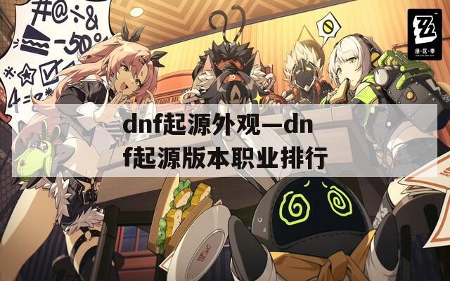 dnf起源外观—dnf起源版本职业排行