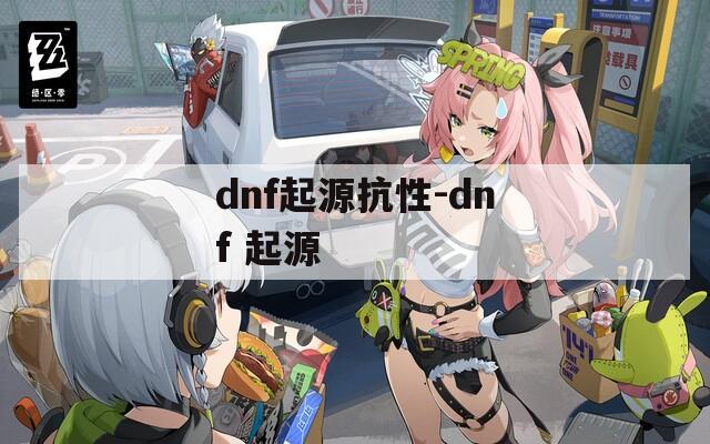dnf起源抗性-dnf 起源