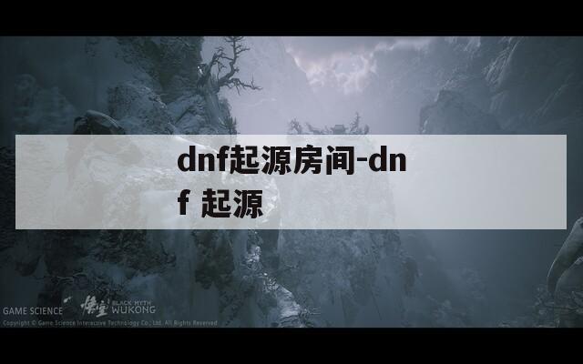 dnf起源房间-dnf 起源