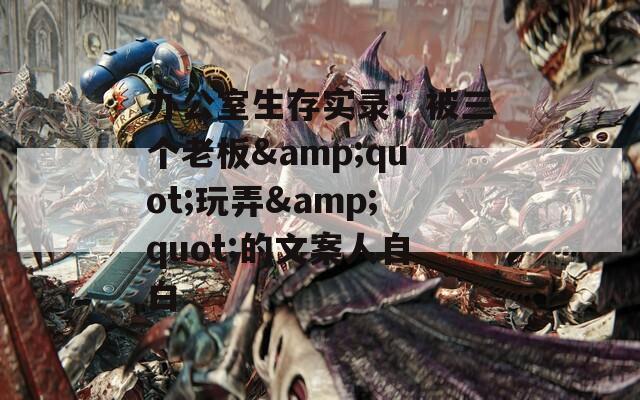 办公室生存实录：被三个老板&quot;玩弄&quot;的文案人自白