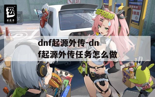 dnf起源外传-dnf起源外传任务怎么做