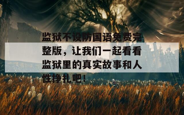 监狱不设防国语免费完整版，让我们一起看看监狱里的真实故事和人性挣扎吧！