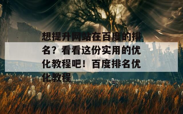 想提升网站在百度的排名？看看这份实用的优化教程吧！百度排名优化教程