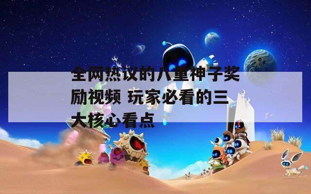 全网热议的八重神子奖励视频 玩家必看的三大核心看点
