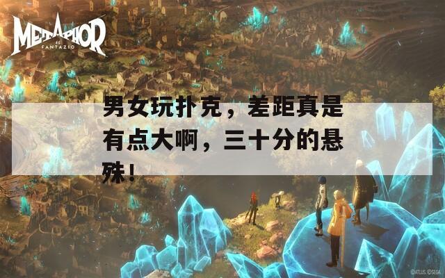 男女玩扑克，差距真是有点大啊，三十分的悬殊！