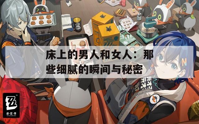 床上的男人和女人：那些细腻的瞬间与秘密